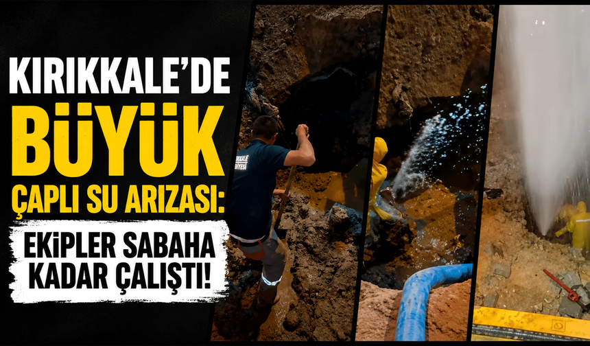 Kırıkkale’de büyük çaplı su arızası: Ekipler sabaha kadar çalıştı!