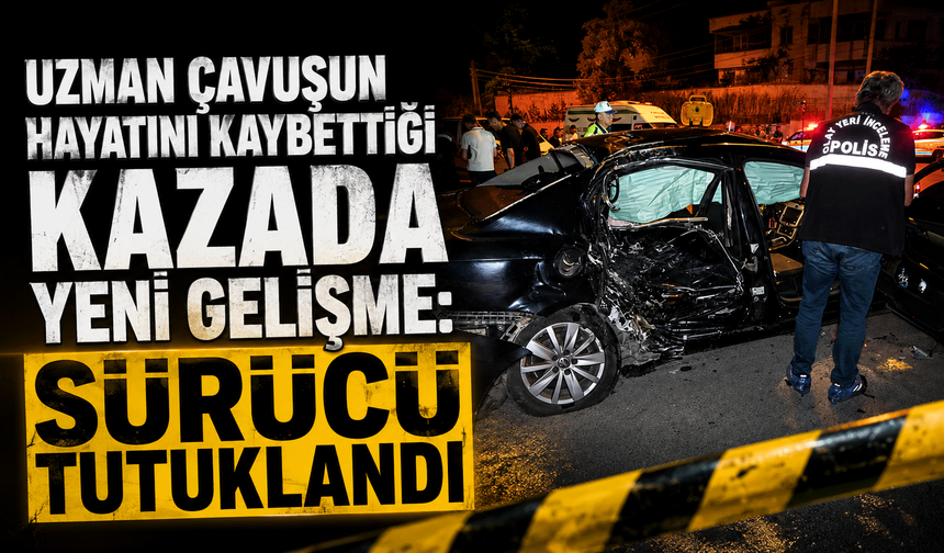 Uzman çavuşun hayatını kaybettiği kazada yeni gelişme: Sürücü tutuklandı