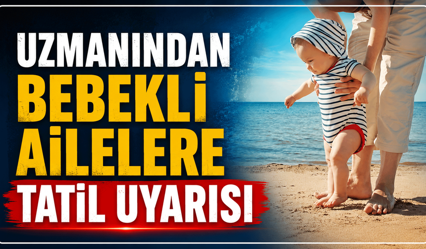 Uzmanından bebekli ailelere tatil uyarısı