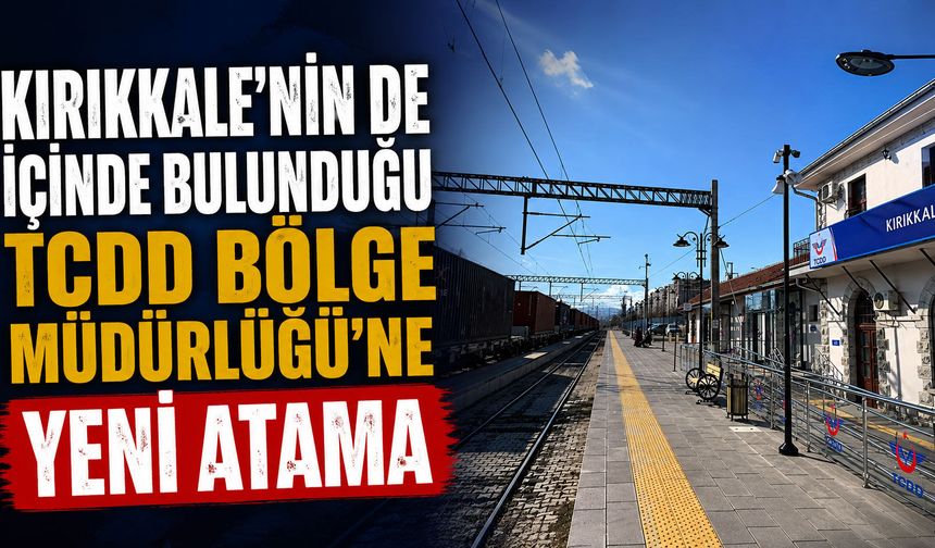 Kırıkkale'nin de içinde bulunduğu TCDD Bölge Müdürlüğü'ne yeni atama