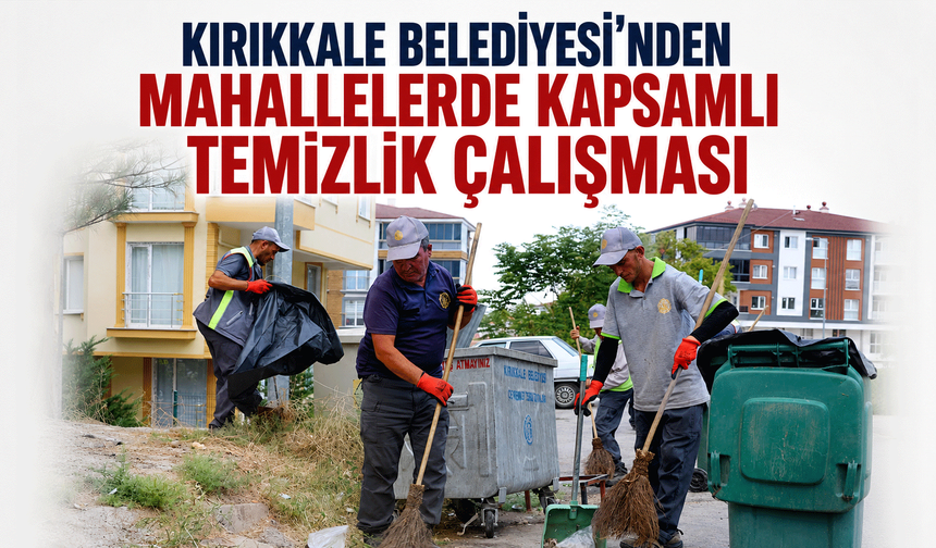 Kırıkkale Belediyesi'nden mahallelerde kapsamlı temizlik çalışması