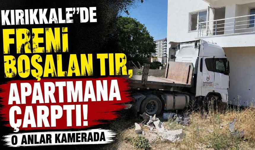 Kırıkkale’de freni boşalan tır, apartmana çarptı. O anlar kamerada