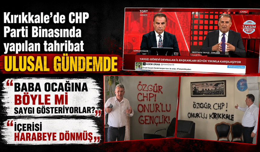 Kırıkkale’de CHP Parti Binasında yapılan tahribat ulusal gündemde