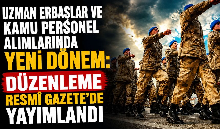 Uzman Erbaşlar ve Kamu Personel Alımlarında Yeni Dönem: Düzenleme Resmî Gazete'de Yayımlandı