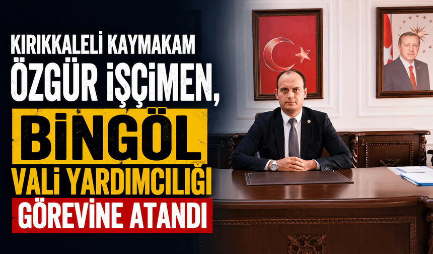 Kırıkkaleli Kaymakam Özgür İşçimen, Bingöl Vali Yardımcılığı görevine atandı