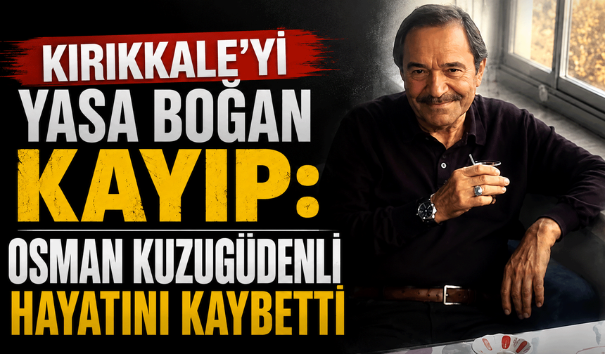 Kırıkkale'yi Yasa Boğan Kayıp: Osman Kuzugüdenli Hayatını Kaybetti