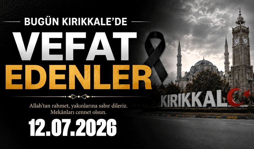Kırıkkale'de bugün vefat eden vatandaşlarımız 12.07.2026