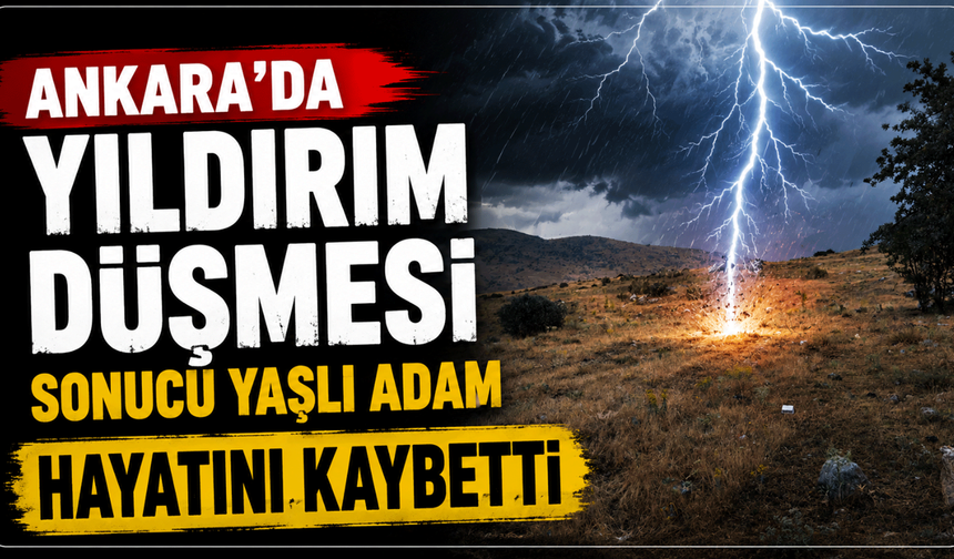 Ankara'da yıldırım düşmesi sonucu yaşlı adam hayatını kaybetti