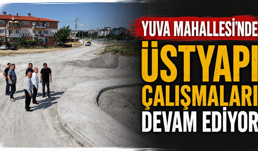 Yuva Mahallesi’nde üstyapı çalışmaları devam ediyor