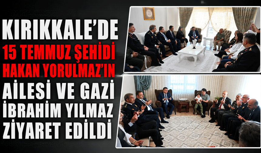 Kırıkkale’de 15 Temmuz Şehidi Hakan Yorulmaz’ın ailesi ve gazi İbrahim Yılmaz ziyaret edildi