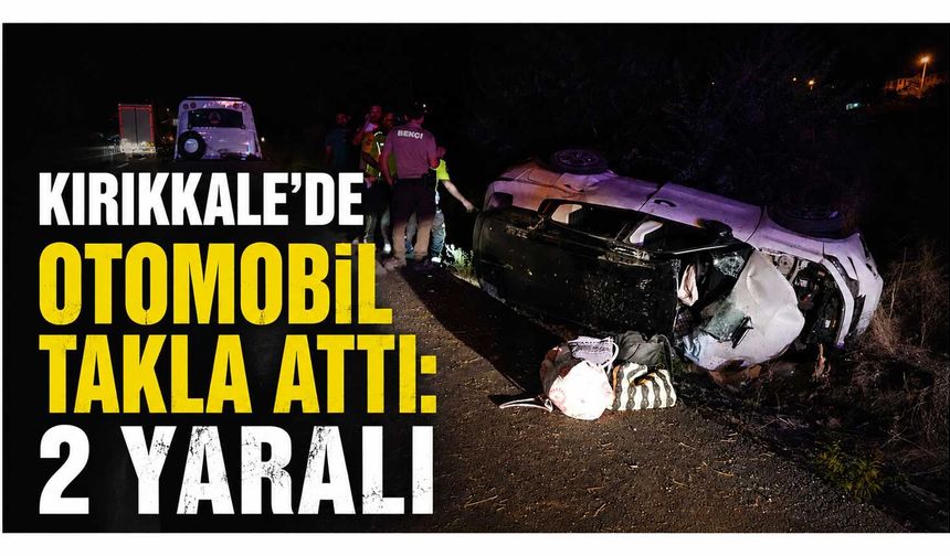 Kırıkkale’de otomobil takla attı: 2 yaralı
