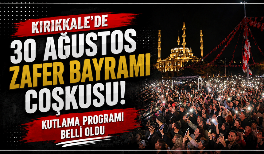 Kırıkkale’de 30 Ağustos Zafer Bayramı coşkusu: Kutlama programı belli oldu