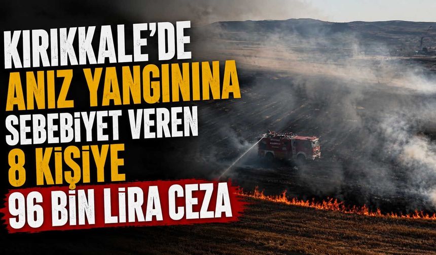 Kırıkkale’de anız yangınına sebebiyet veren 8 kişiye 96 bin lira ceza