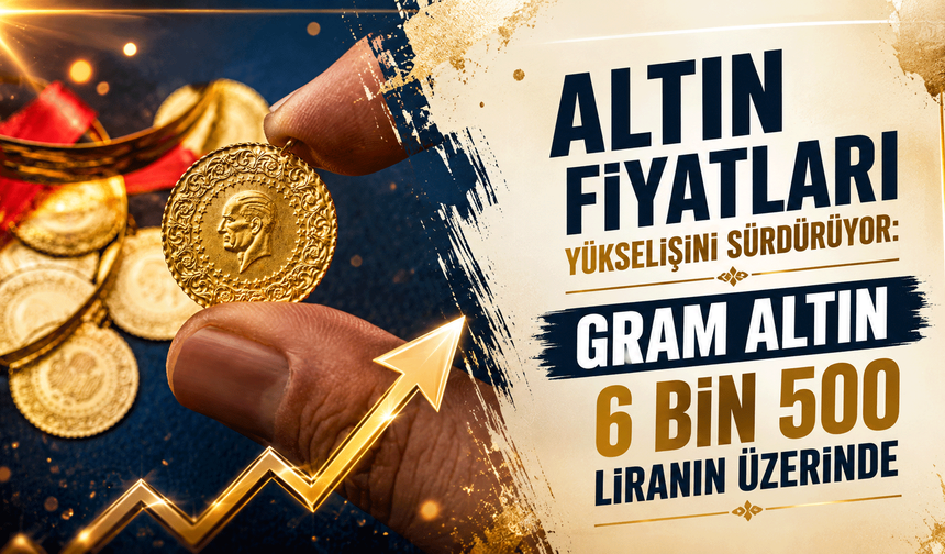 Altın Fiyatları Yükselişini Sürdürüyor: Gram Altın 6 Bin 500 Liranın Üzerinde