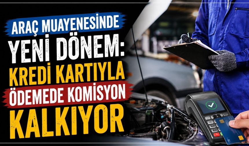 Araç muayenesinde yeni dönem: Kredi kartıyla ödemede komisyon kalkıyor
