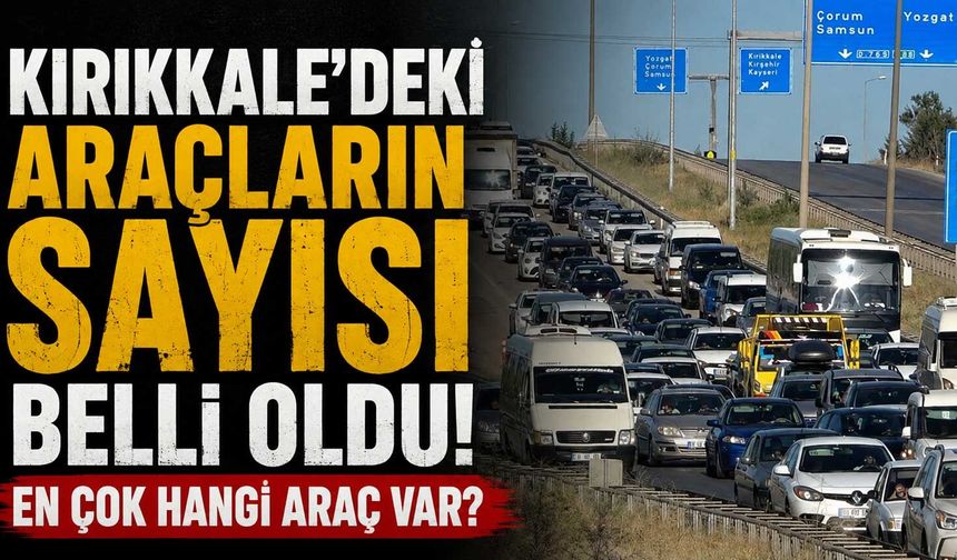 Kırıkkale’deki araçların sayısı belli oldu! En çok hangi araç var?