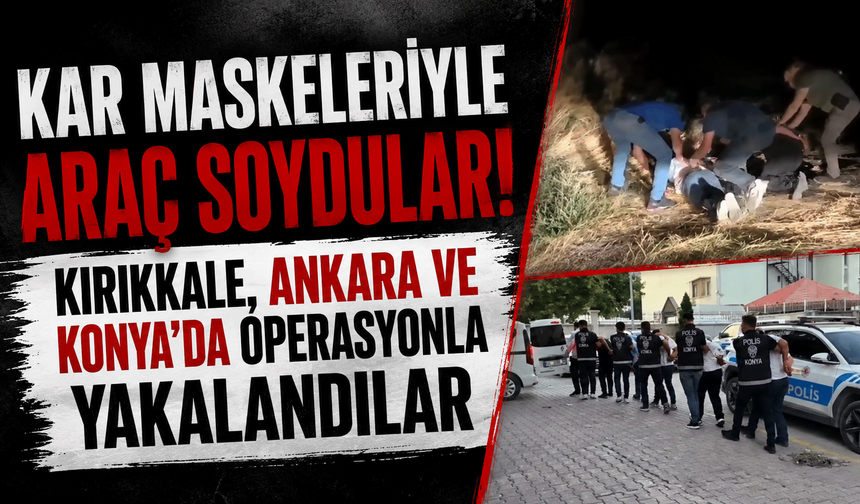 Kar maskeleriyle araç soydular! Kırıkkale, Ankara ve Konya'da operasyonla yakalandılar
