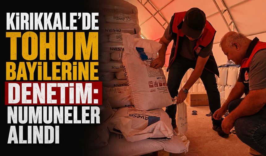 Kırıkkale’de tohum bayilerine denetim: Numuneler alındı
