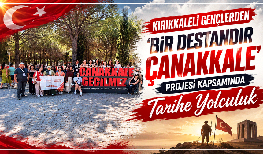 Kırıkkaleli gençlerden 'Bir Destandır Çanakkale' projesi kapsamında tarihe yolculuk