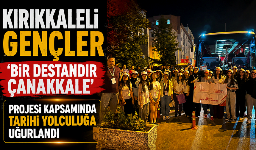 Kırıkkaleli Gençler 'Bir Destandır Çanakkale' Projesi kapsamında tarihi yolculuğa uğurlandı