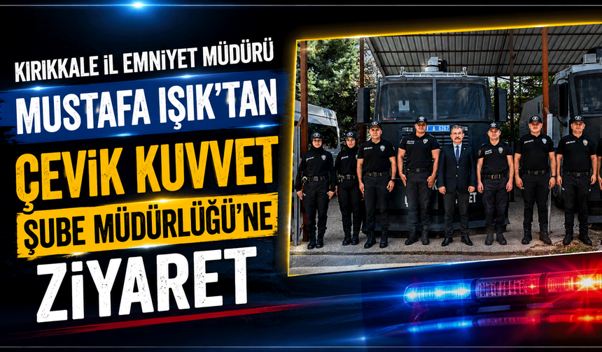 Kırıkkale İl Emniyet Müdürü Mustafa Işık’tan Çevik Kuvvet Şube Müdürlüğü’ne ziyaret