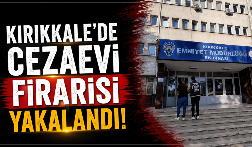 Kırıkkale’de cezaevi firarisi yakalandı!