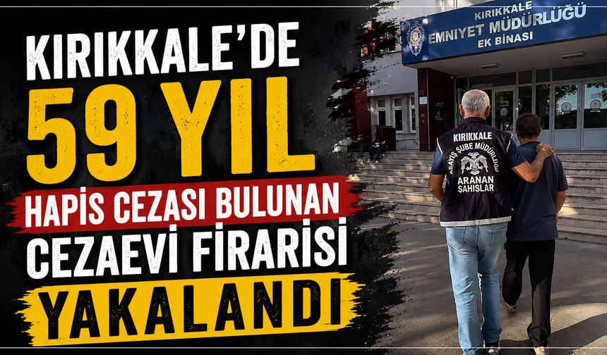 Kırıkkale’de 59 yıl hapis cezası bulunan cezaevi firarisi yakalandı