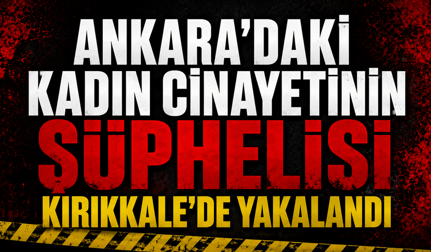 Ankara'daki kadın cinayetinin şüphelisi Kırıkkale'de yakalandı