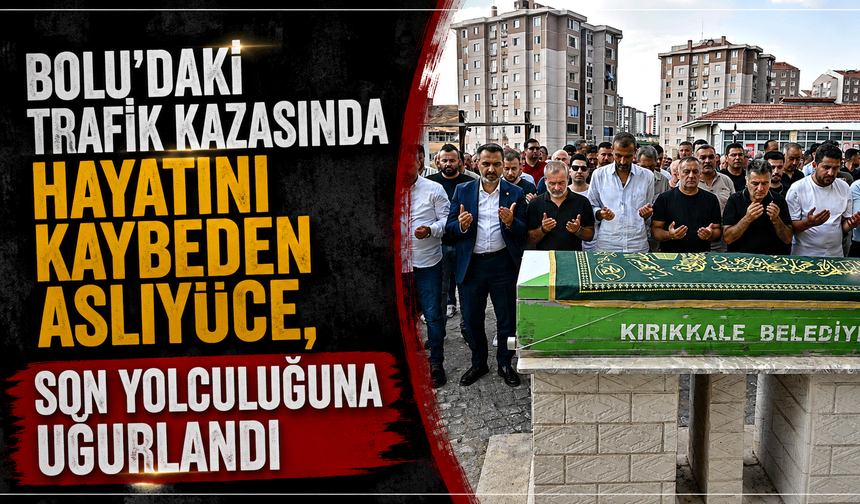 Bolu’daki trafik kazasında hayatını kaybeden Aslıyüce, son yolculuğuna uğurlandı