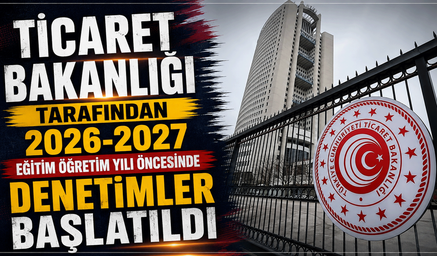 Ticaret Bakanlığı tarafından 2026-2027 eğitim öğretim yılı öncesinde denetimler başlatıldı