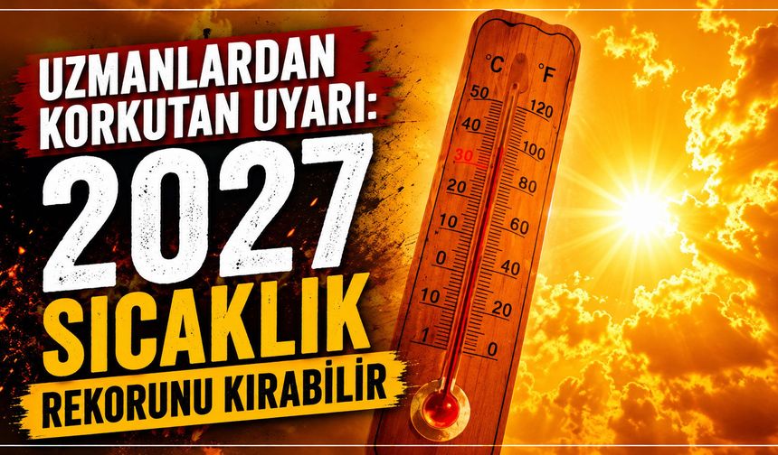 Uzmanlardan korkutan uyarı: 2027 sıcaklık rekorunu kırabilir