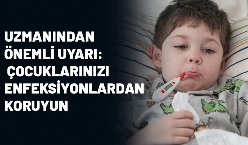 Uzmanından önemli uyarı: Çocuklarınızı enfeksiyonlardan koruyun