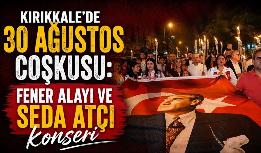 Kırıkkale’de 30 Ağustos coşkusu: Fener Alayı ve Seda Atçı konseri