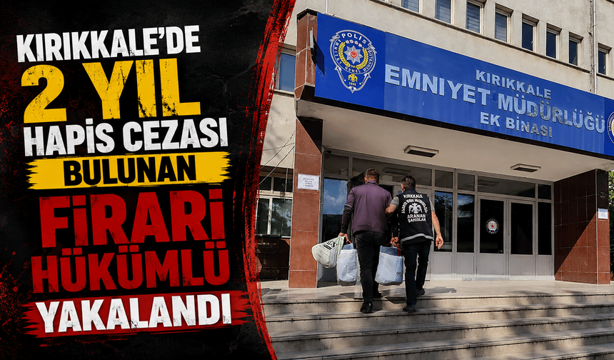 Kırıkkale’de 2 yıl hapis cezası bulunan firari hükümlü yakalandı