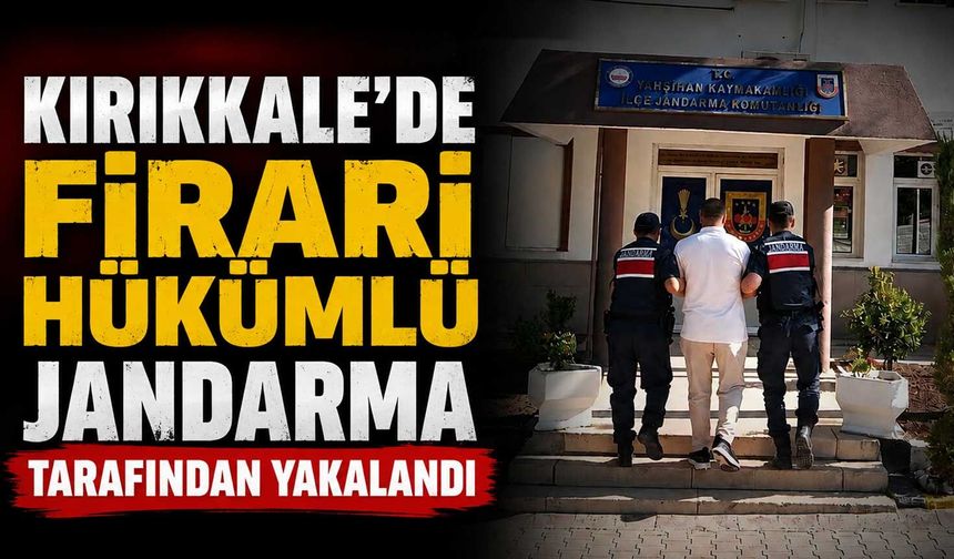 Kırıkkale’de firari hükümlü jandarma tarafından yakalandı
