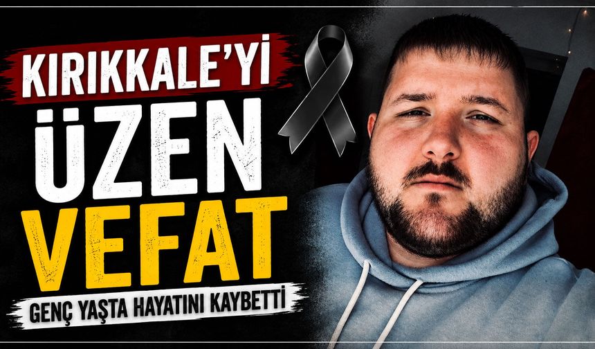Kırıkkale'yi üzen vefat: Genç yaşta hayatını kaybetti