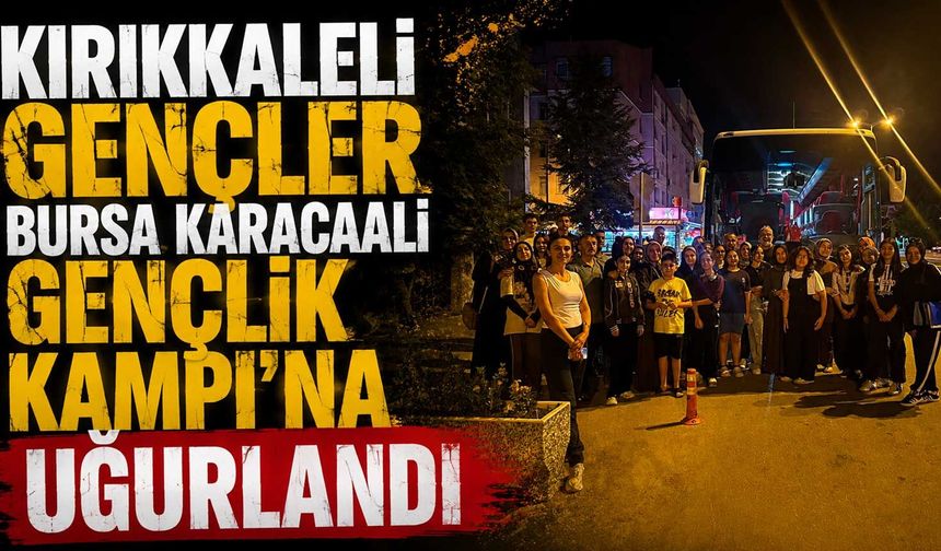 Kırıkkaleli gençler Bursa Karacaali Gençlik Kampı’na uğurlandı