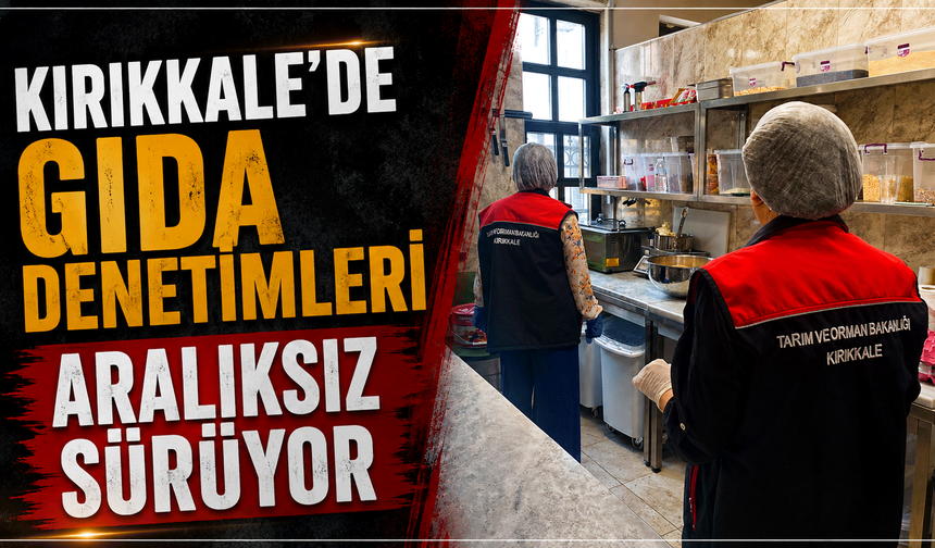 Kırıkkale’de işletmelerde gıda denetimleri aralıksız sürüyor