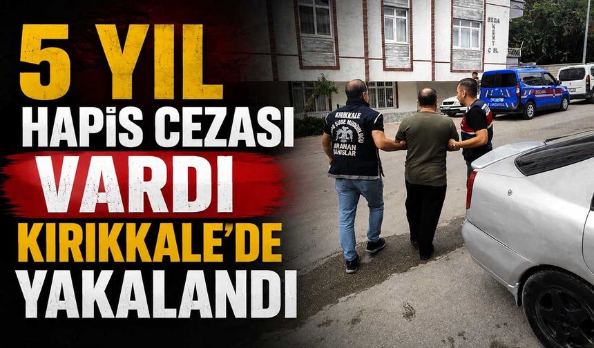 5 yıl hapis cezası vardı, Kırıkkale’de yakalandı