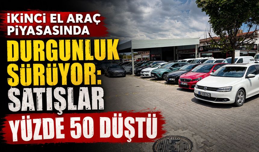 İkinci el araç piyasasında durgunluk sürüyor: Satışlar yüzde 50 düştü