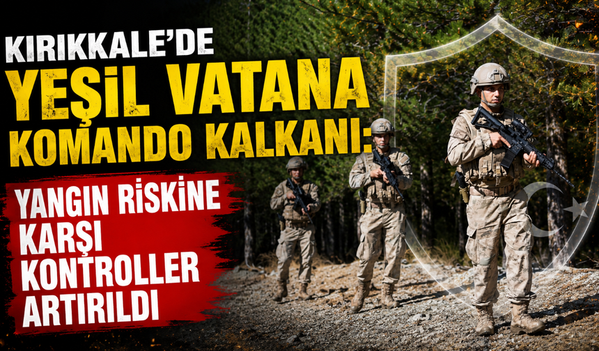 Yeşil vatana komando kalkanı: Yangın riskine karşı kontroller artırıldı