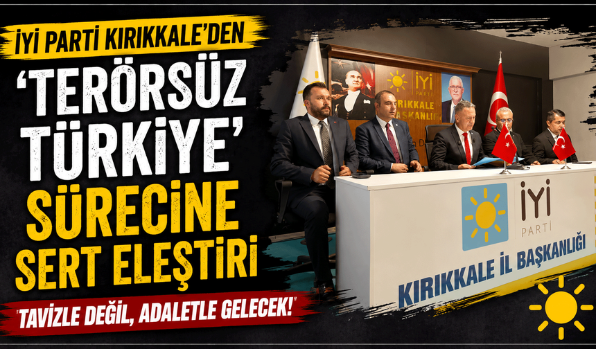İYİ Parti Kırıkkale’den ‘Terörsüz Türkiye’ sürecine sert eleştiri
