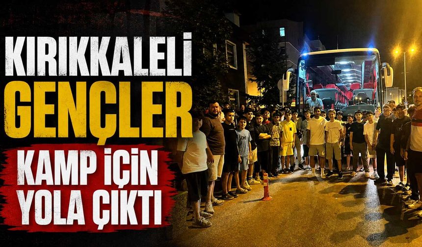 Kırıkkaleli gençler kamp için yola çıktı