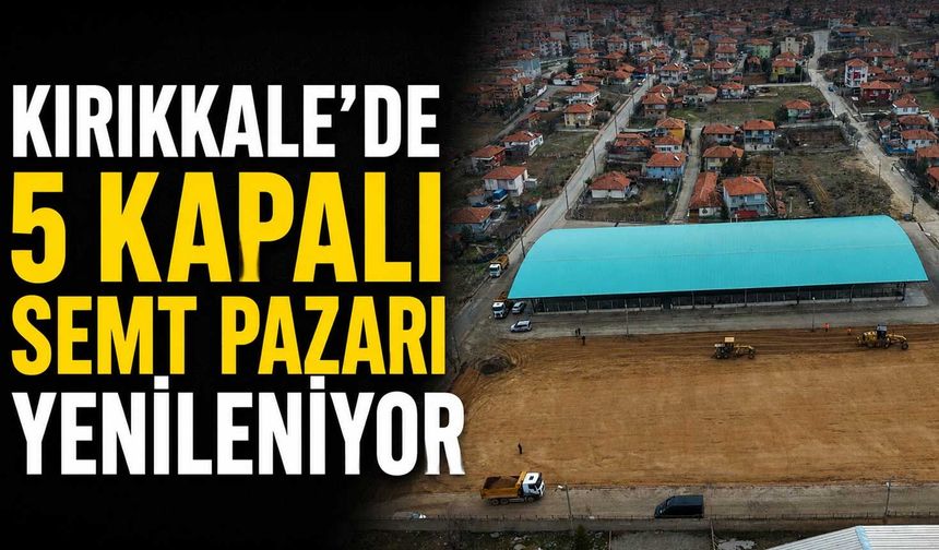 Kırıkkale’de 5 kapalı semt pazarı yenileniyor