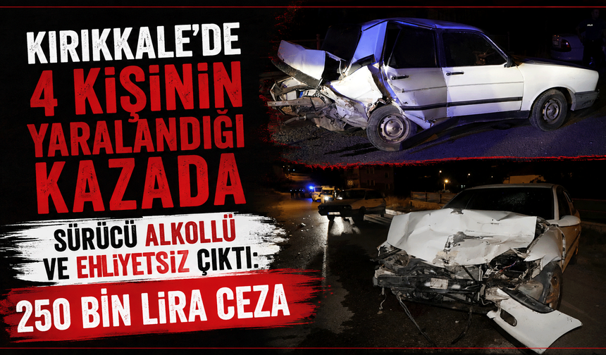 4 kişinin yaralandığı kazada sürücü alkollü ve ehliyetsiz çıktı: 250 bin lira ceza