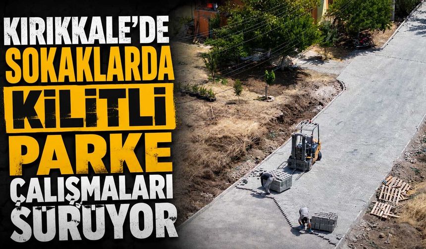 Kırıkkale’de sokaklarda kilitli parke çalışmaları sürüyor