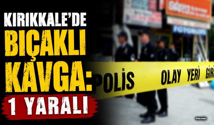 Kırıkkale’de bıçaklı kavga: 1 yaralı