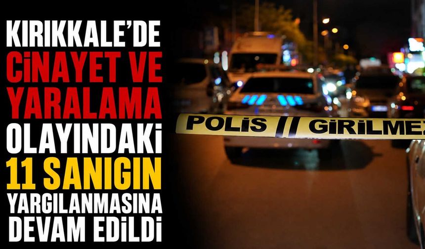 Kırıkkale'de cinayet ve yaralama olayındaki 11 sanığın yargılanmasına devam edildi