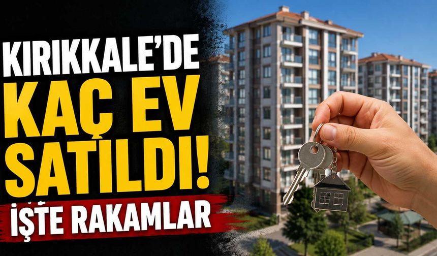 Kırıkkale’de kaç ev satıldı! İşte rakamlar