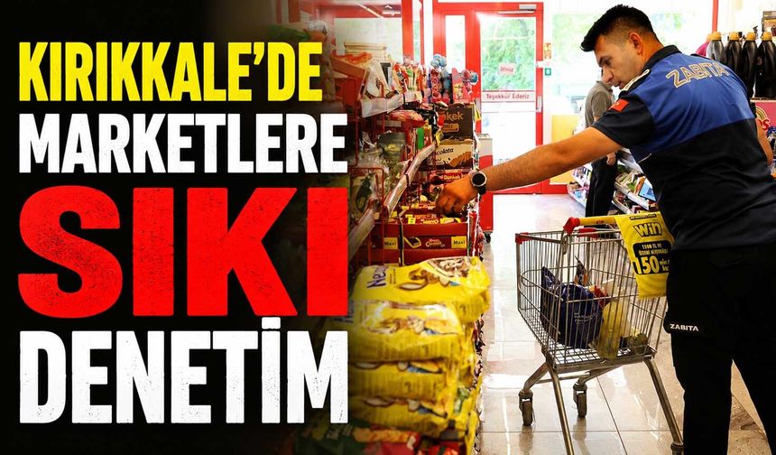 Kırıkkale’de marketlere sıkı denetim